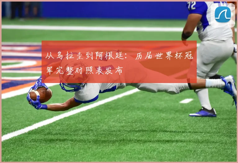 从乌拉圭到阿根廷：历届世界杯冠军完整对照表发布