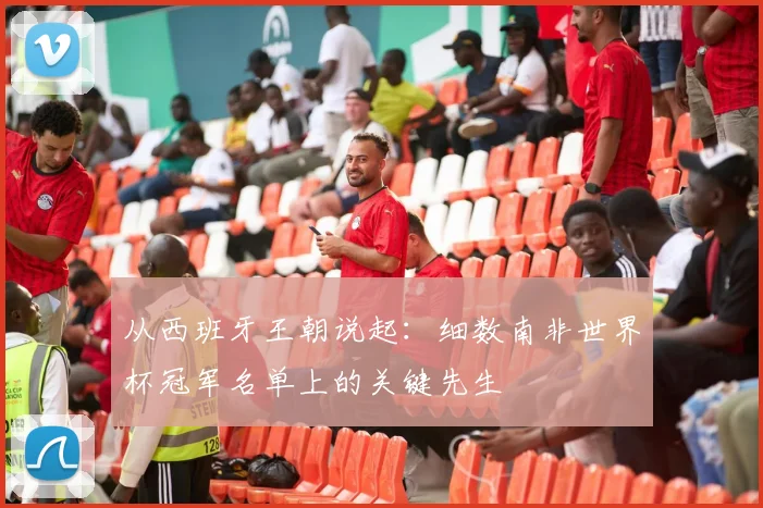 从西班牙王朝说起：细数南非世界杯冠军名单上的关键先生