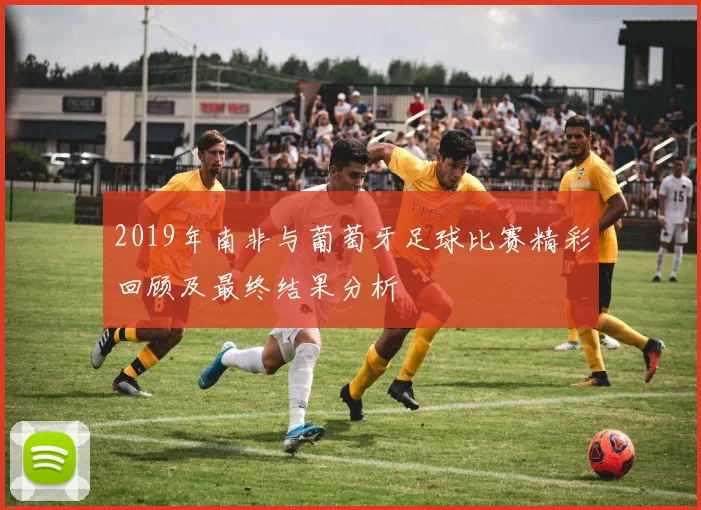 2019年南非与葡萄牙足球比赛精彩回顾及最终结果分析