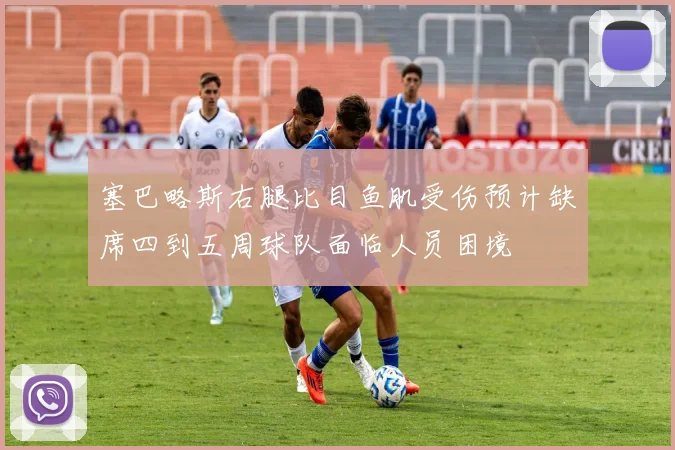 塞巴略斯右腿比目鱼肌受伤预计缺席四到五周球队面临人员困境