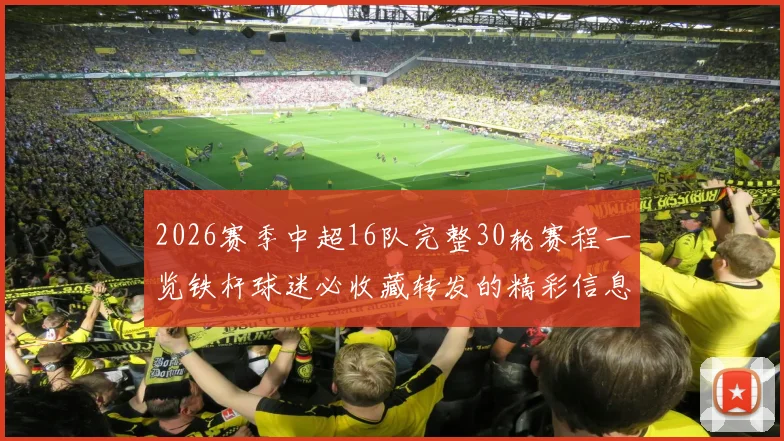 2026赛季中超16队完整30轮赛程一览铁杆球迷必收藏转发的精彩信息