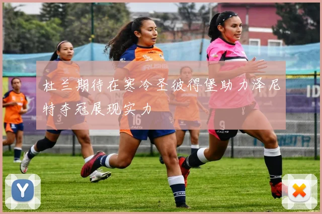 杜兰期待在寒冷圣彼得堡助力泽尼特夺冠展现实力