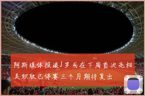 阿斯媒体报道J罗或在下周首次亮相美职联已停赛三个月期待复出